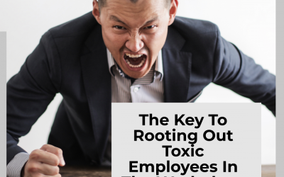The Key To Rooting Out Toxic Employees In The Workplace